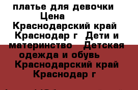 платье для девочки › Цена ­ 700 - Краснодарский край, Краснодар г. Дети и материнство » Детская одежда и обувь   . Краснодарский край,Краснодар г.